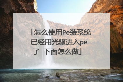 怎么使用Pe装系统 已经用光驱进入pe了 下面怎么做