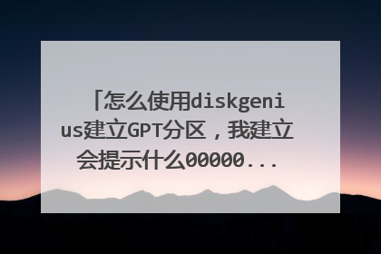 怎么使用diskgenius建立GPT分区,我建立会提示什么00000.....错误,我需要详细步