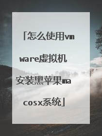怎么使用vmware虚拟机安装黑苹果macosx系统