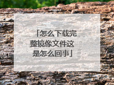 怎么下载完整镜像文件这是怎么回事