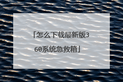 怎么下载最新版360系统急救箱