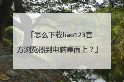 怎么下载hao123官方浏览器到电脑桌面上?