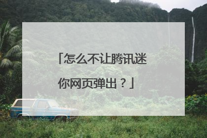 怎么不让腾讯迷你网页弹出?