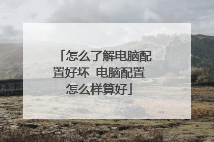 怎么了解电脑配置好坏 电脑配置怎么样算好