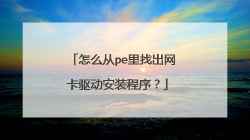 怎么从pe里找出网卡驱动安装程序？