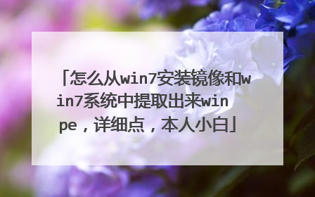 怎么从win7安装镜像和win7系统中提取出来win pe,详细点,本人小白