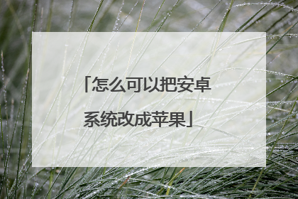 怎么可以把安卓系统改成苹果