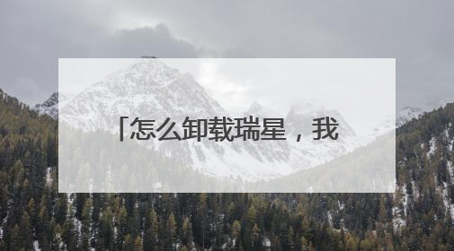 怎么卸载瑞星,我在我的电脑里删除不了,说是无法删除什么的,在杀毒软件里也卸载不了,说是要先卸载RAV