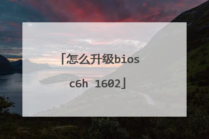 怎么升级bios c6h 1602