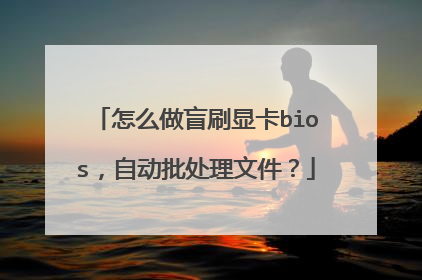 怎么做盲刷显卡bios,自动批处理文件?