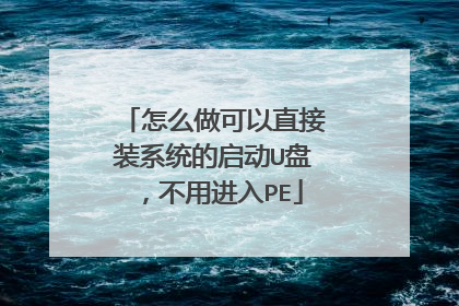 怎么做可以直接装系统的启动U盘，不用进入PE