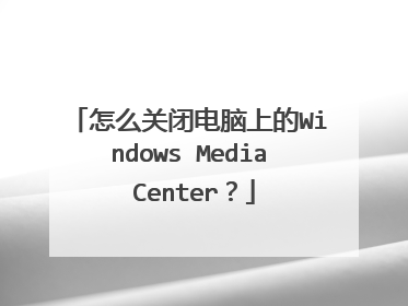 怎么关闭电脑上的Windows Media Center?