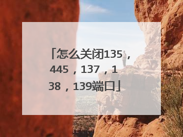 怎么关闭135,445,137,138,139端口
