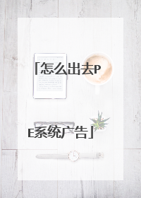 怎么出去PE系统广告