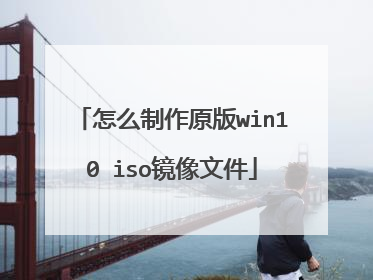 怎么制作原版win10 iso镜像文件