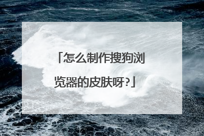 怎么制作搜狗浏览器的皮肤呀?