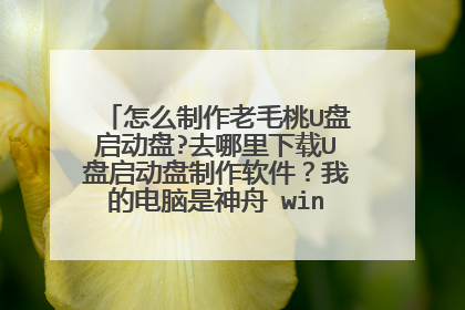 怎么制作老毛桃U盘启动盘?去哪里下载U盘启动盘制作软件?我的电脑是神舟 win7系统的,想换系统