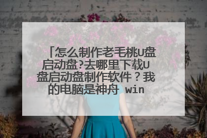 怎么制作老毛桃U盘启动盘?去哪里下载U盘启动盘制作软件？我的电脑是神舟 win7系统的，想换系统