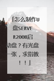 怎么制作U盘SERVER2008启动盘?有光盘一张,求指教!!