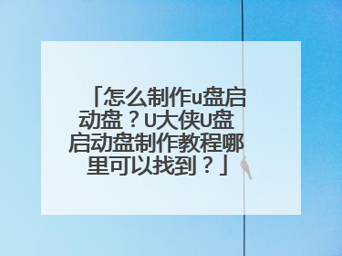 怎么制作u盘启动盘？U大侠U盘启动盘制作教程哪里可以找到？