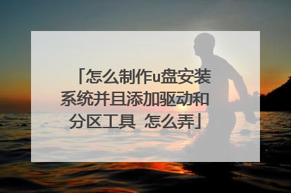 怎么制作u盘安装系统并且添加驱动和分区工具 怎么弄