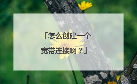 怎么创建一个宽带连接啊？