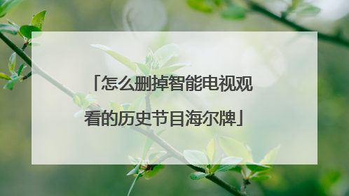 怎么删掉智能电视观看的历史节目海尔牌