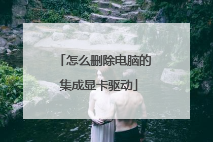 怎么删除电脑的集成显卡驱动