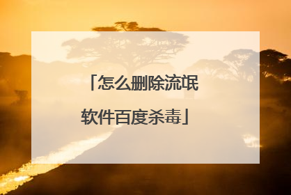 怎么删除流氓软件百度杀毒