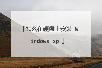 怎么在硬盘上安装 Windows xp_