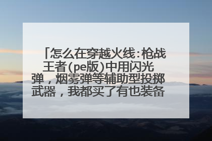 怎么在穿越火线:枪战王者(pe版)中用闪光弹,烟雾弹等辅助型投掷武器,我都买了有也装备了,但是只有