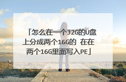 怎么在一个32G的U盘上分成两个16G的 在在两个16G里面写入PE