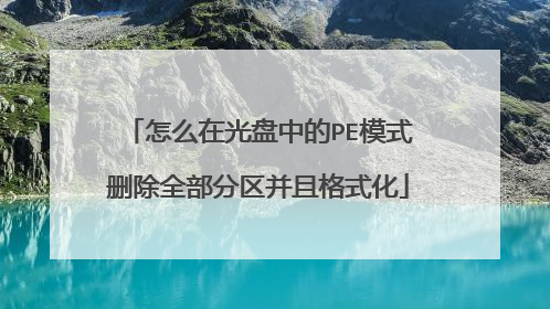 怎么在光盘中的PE模式删除全部分区并且格式化