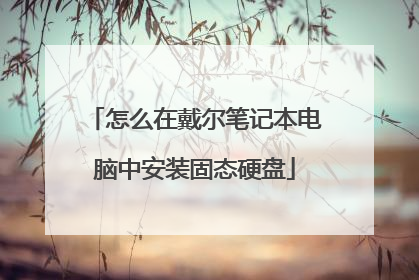 怎么在戴尔笔记本电脑中安装固态硬盘