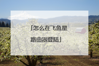 怎么在飞鱼星路由器登陆