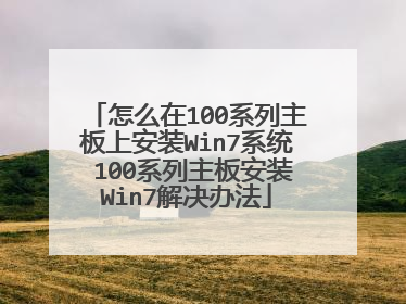怎么在100系列主板上安装Win7系统 100系列主板安装Win7解决办法