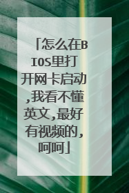 怎么在BIOS里打开网卡启动,我看不懂英文,最好有视频的,呵呵