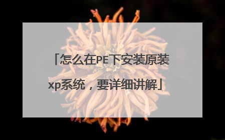 怎么在PE下安装原装xp系统,要详细讲解