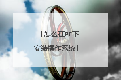 怎么在PE下安装操作系统