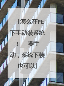 怎么在PE下手动装系统! 要手动,系统下装也可以