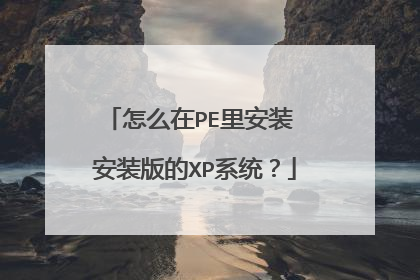 怎么在PE里安装 安装版的XP系统?