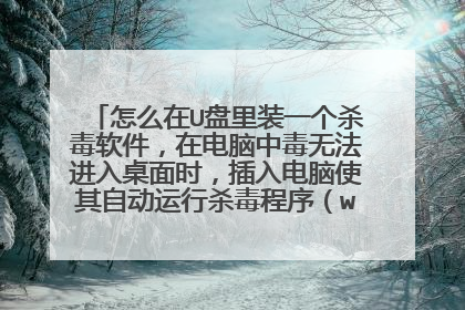 怎么在U盘里装一个杀毒软件,在电脑中毒无法进入桌面时,插入电脑使其自动运行杀毒程序(win7系统)