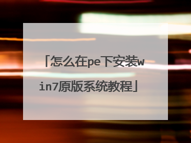 怎么在pe下安装win7原版系统教程