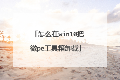 怎么在win10把微pe工具箱卸载