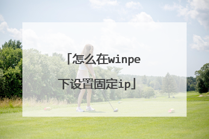 怎么在winpe下设置固定ip