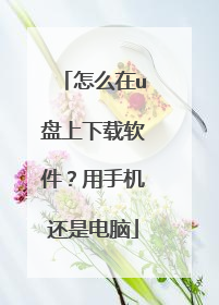 怎么在u盘上下载软件?用手机还是电脑