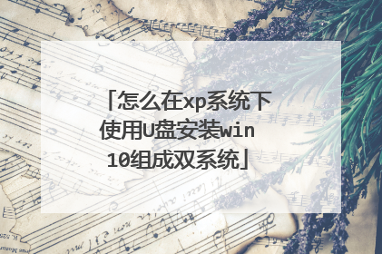 怎么在xp系统下使用U盘安装win10组成双系统