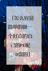 怎么容易简单的做一个好点的自己的PE呢、U盘的