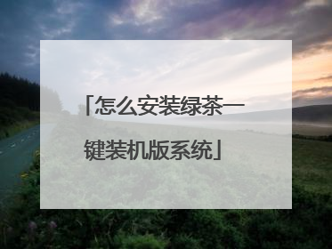 怎么安装绿茶一键装机版系统