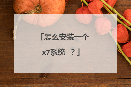 怎么安装一个x7系统 ？